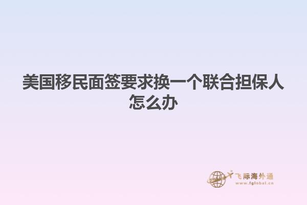 美国移民面签要求换一个联合担保人怎么办