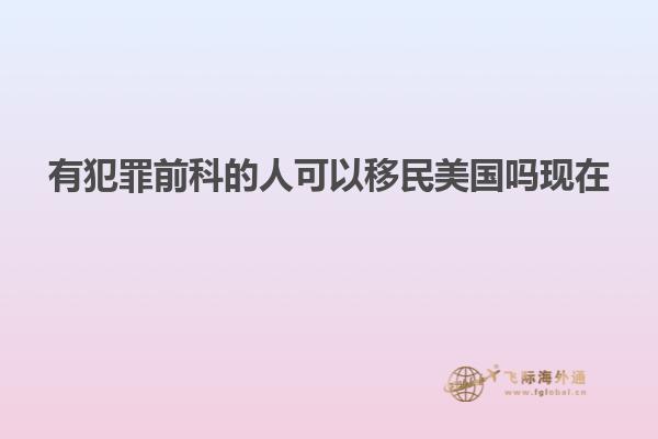 有犯罪前科的人可以移民美国吗现在