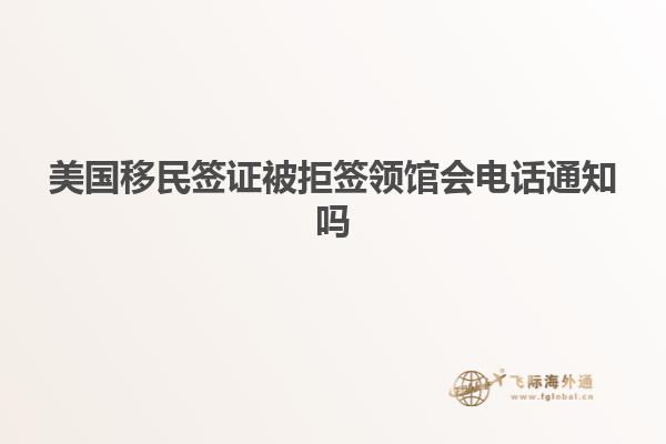美国移民签证被拒签领馆会电话通知吗