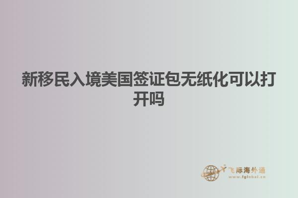 新移民入境美国签证包无纸化可以打开吗