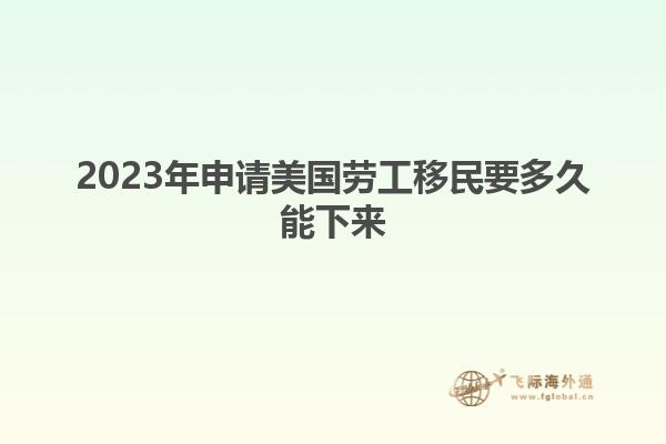 2023年申请美国劳工移民要多久能下来