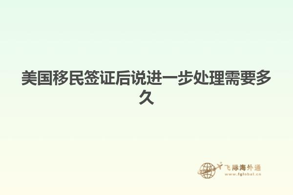 美国移民签证后说进一步处理需要多久