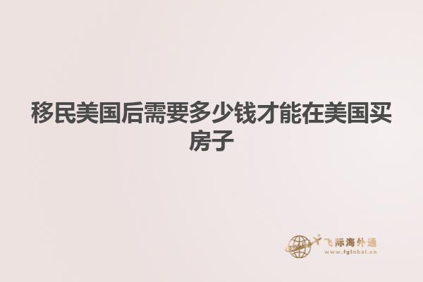 移民美国后需要多少钱才能在美国买房子