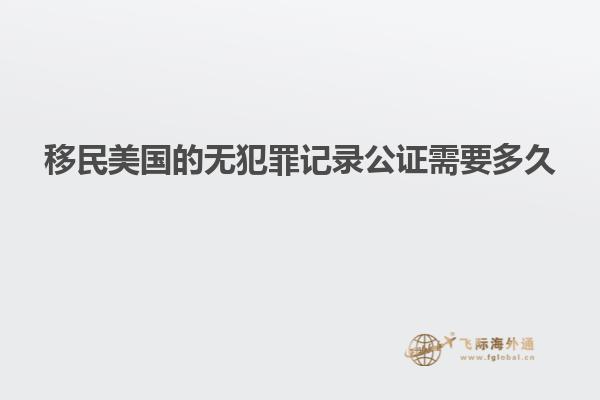 移民美国的无犯罪记录公证需要多久