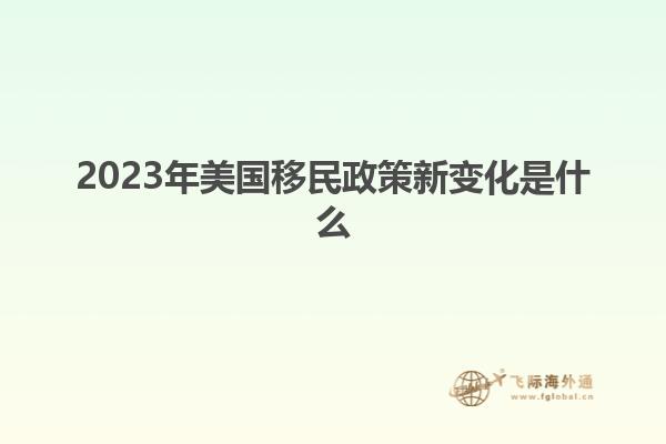 2023年美国移民政策新变化是什么