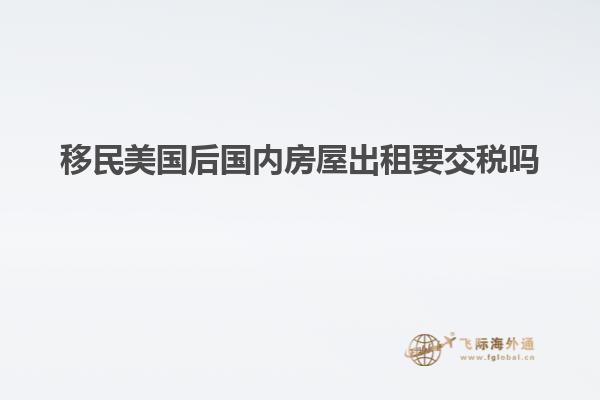 移民美国后国内房屋出租要交税吗
