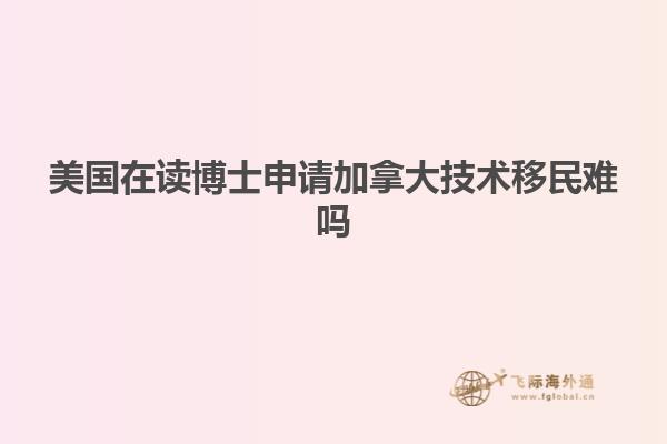 美国在读博士申请加拿大技术移民难吗