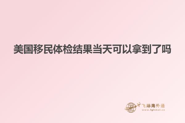 美国移民体检结果当天可以拿到了吗
