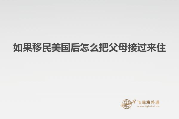如果移民美国后怎么把父母接过来住