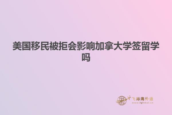 美国移民被拒会影响加拿大学签留学吗