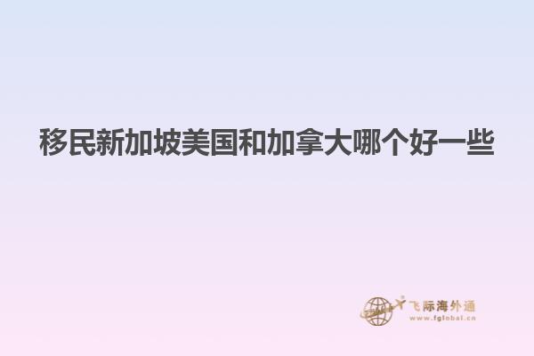 移民新加坡美国和加拿大哪个好一些