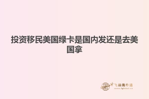 投资移民美国绿卡是国内发还是去美国拿