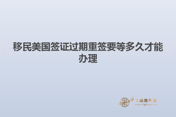 移民美国签证过期重签要等多久才能办理