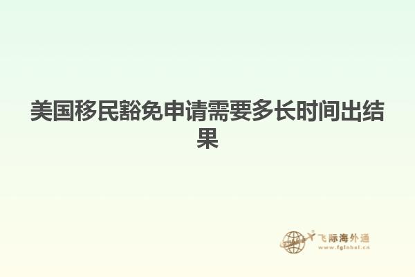 美国移民豁免申请需要多长时间出结果