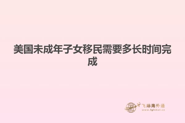 美国未成年子女移民需要多长时间完成
