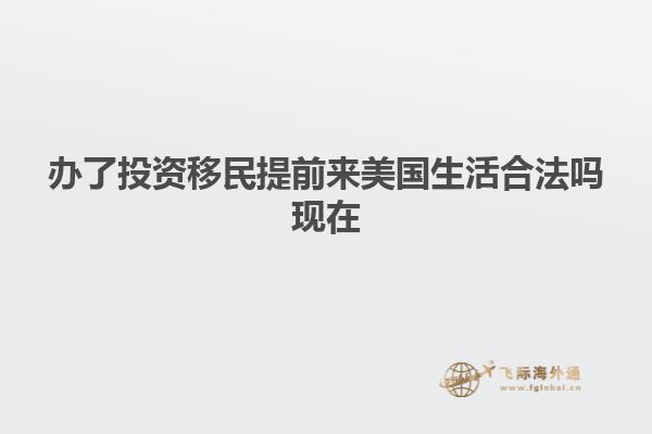 办了投资移民提前来美国生活合法吗现在