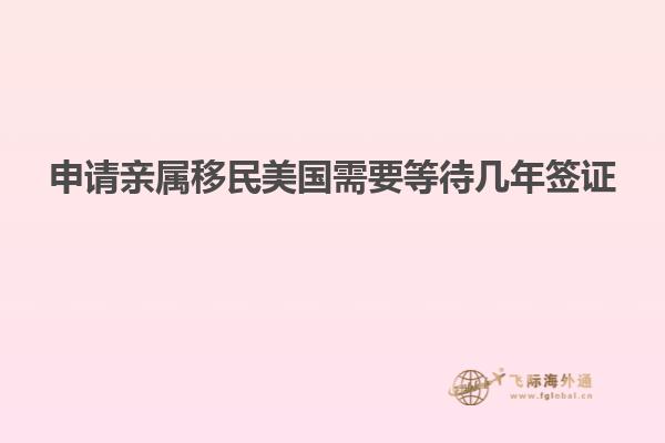 申请亲属移民美国需要等待几年签证