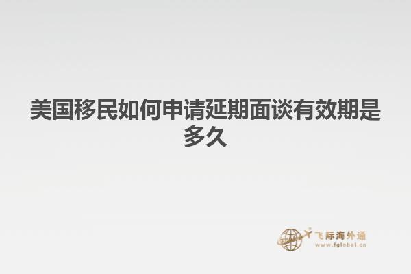 美国移民如何申请延期面谈有效期是多久