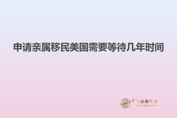 申请亲属移民美国需要等待几年时间