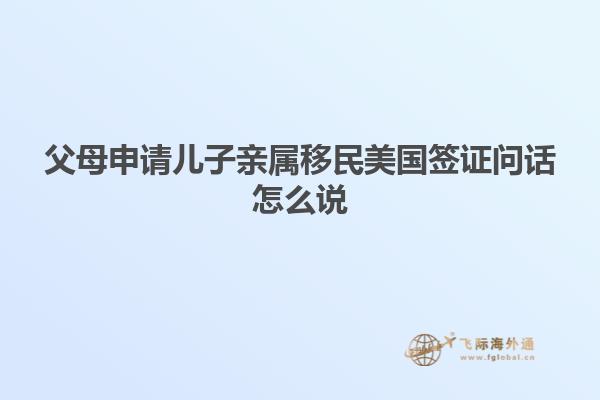 父母申请儿子亲属移民美国签证问话怎么说