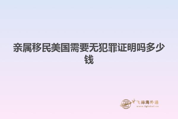 亲属移民美国需要无犯罪证明吗多少钱
