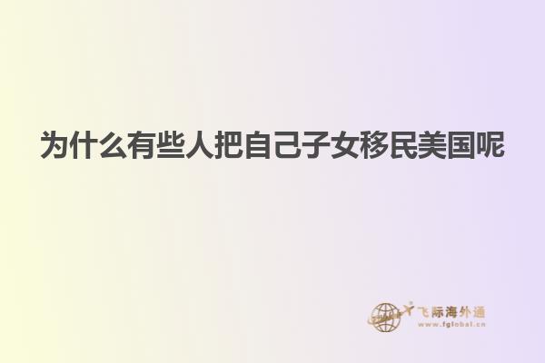 为什么有些人把自己子女移民美国呢