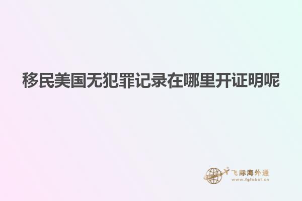 移民美国无犯罪记录在哪里开证明呢