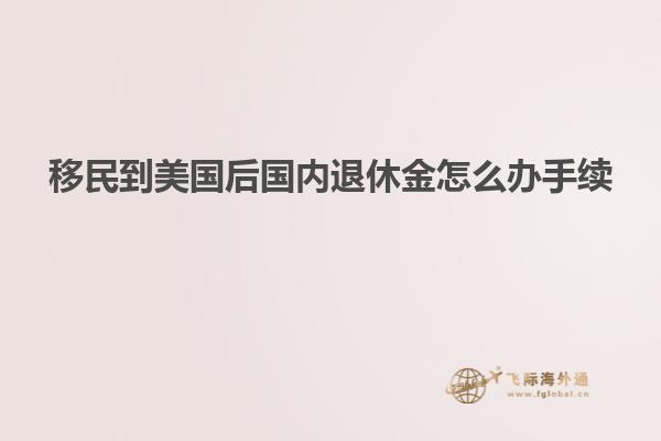 移民到美国后国内退休金怎么办手续