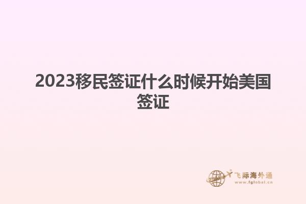 2023移民签证什么时候开始美国签证