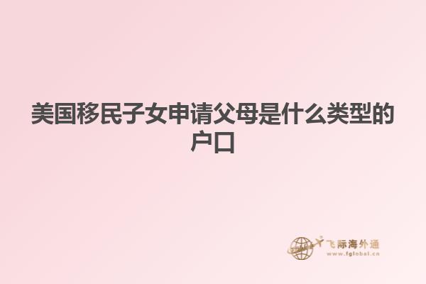 美国移民子女申请父母是什么类型的户口