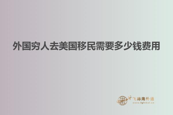 外国穷人去美国移民需要多少钱费用