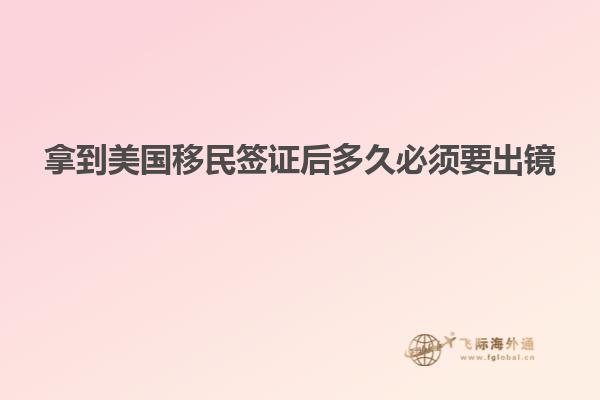 拿到美国移民签证后多久必须要出镜
