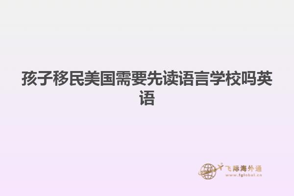 孩子移民美国需要先读语言学校吗英语