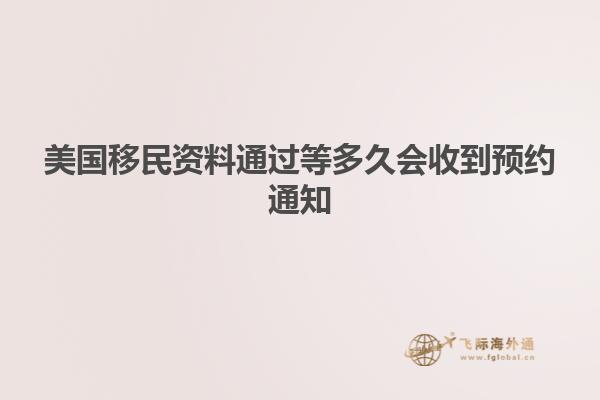 美国移民资料通过等多久会收到预约通知