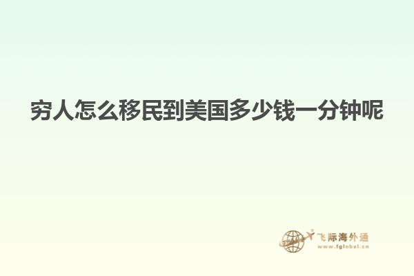 穷人怎么移民到美国多少钱一分钟呢