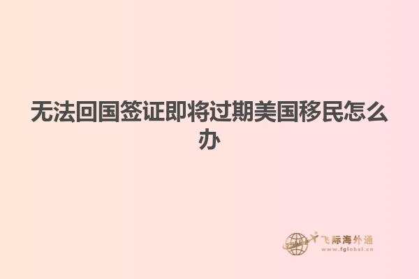 无法回国签证即将过期美国移民怎么办