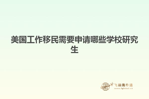 美国工作移民需要申请哪些学校研究生