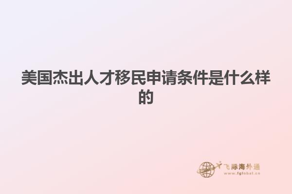 美国杰出人才移民申请条件是什么样的