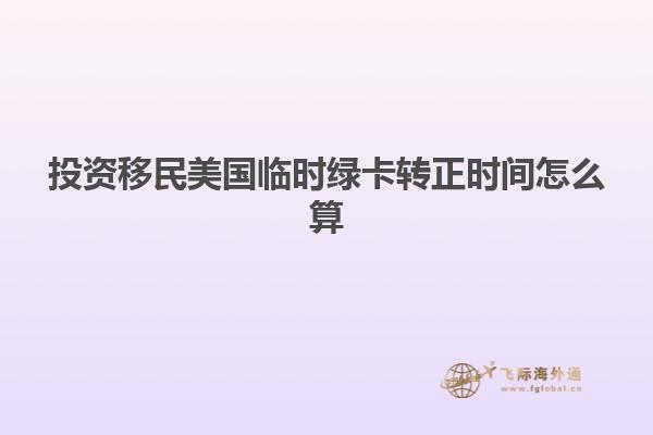 投资移民美国临时绿卡转正时间怎么算