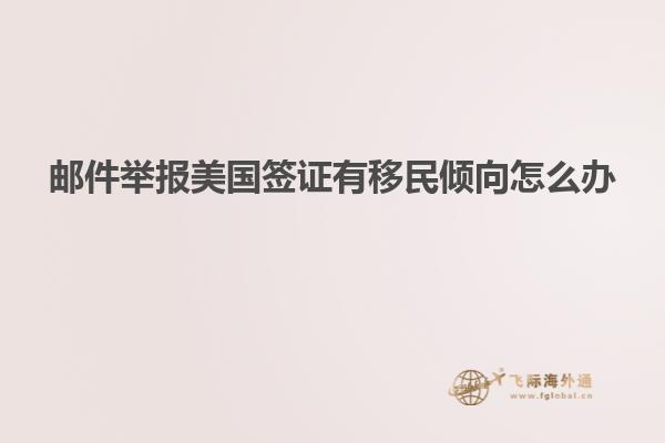 邮件举报美国签证有移民倾向怎么办