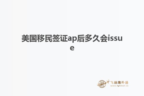 美国移民签证ap后多久会issue