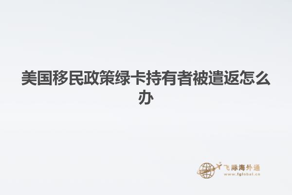 美国移民政策绿卡持有者被遣返怎么办