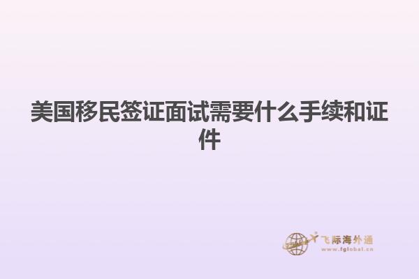 美国移民签证面试需要什么手续和证件