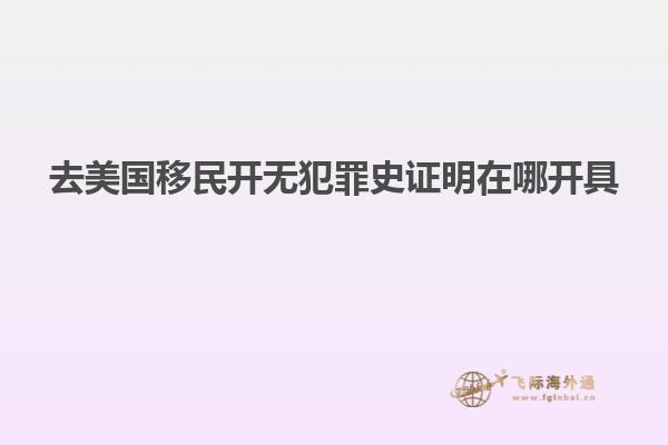 去美国移民开无犯罪史证明在哪开具