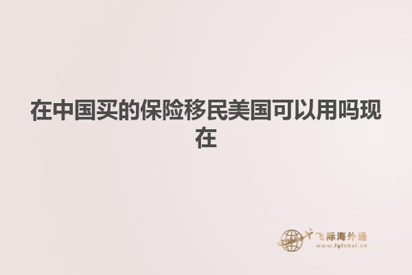在中国买的保险移民美国可以用吗现在