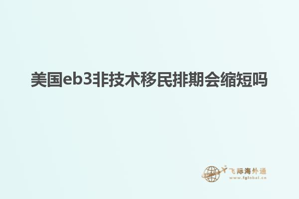 美国eb3非技术移民排期会缩短吗
