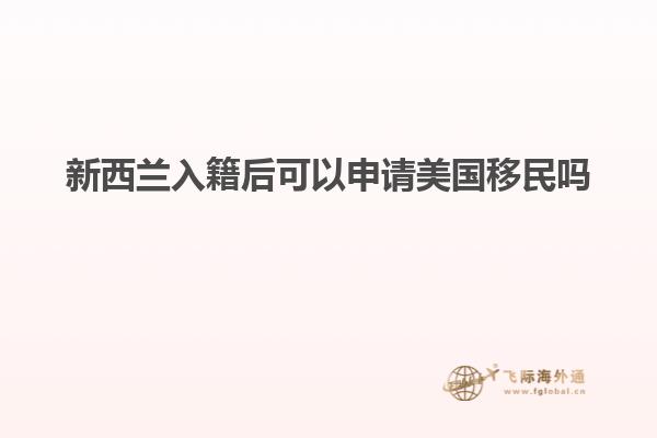 新西兰入籍后可以申请美国移民吗