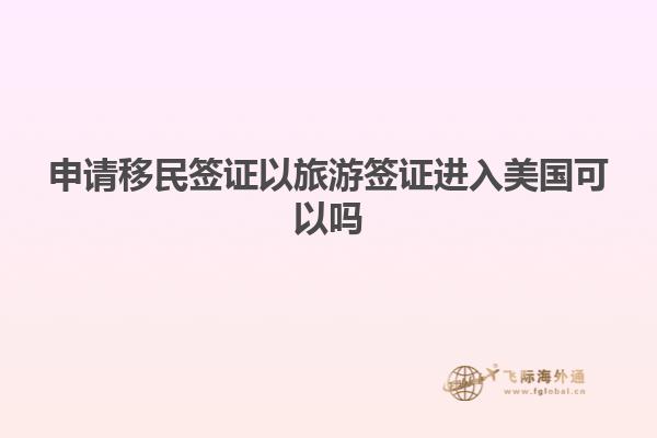 申请移民签证以旅游签证进入美国可以吗
