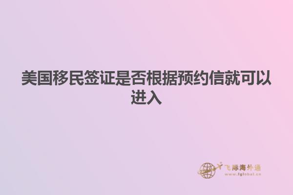 美国移民签证是否根据预约信就可以进入