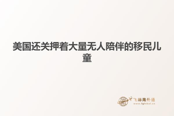 美国还关押着大量无人陪伴的移民儿童